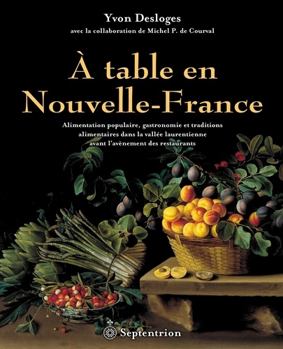 Yvon Desloges - A table en Nouvelle-France - Alimentation populaire, gastronomie et traditions alimentaires dans la vallée laurentienne avant l'avènement des restaurants.