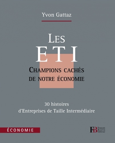Yvon Gattaz - Les ETI, champions cachés de notre économie - 30 histoires d'Entreprises de Taille Intermédiaire.