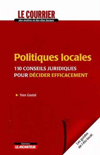 Yvon Goutal - Politiques locales - 110 conseils juridiques pour décider efficacement.