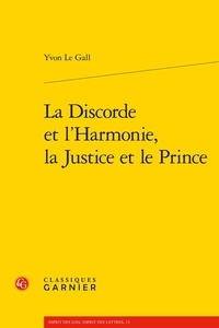 Yvon Le Gall - La discorde et l'harmonie, la justice et le prince.