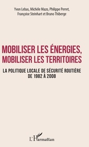 Yvon Lebas et Michèle Mazo - Mobiliser les énergies, mobiliser les territoires - La politique locale de sécurité routière de 1982 à 2008.