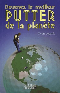 Yvon Legault - Devenez Le Meilleur Putter De La Planete.