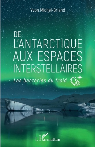 Yvon Michel-Briand - De l'Antarctique aux espaces interstellaires - Les bactéries du froid.