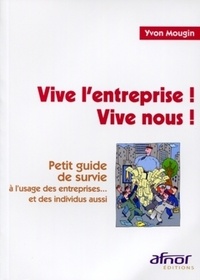 Yvon Mougin - Vive l'entreprise ! Vive nous ! - Petit guide de survie à l'usage des entreprises et des individus aussi.