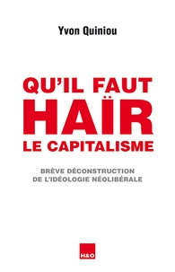 Yvon Quiniou - Qu'il faut haïr le capitalisme - Brève déconstruction de l'idéologie néolibérale.