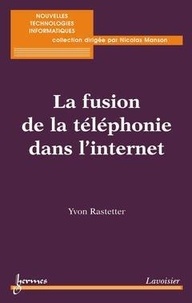 Yvon Rastetter - La fusion de la téléphonie dans l'internet (Collection nouvelles technologies informatiques).