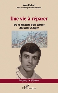 Yvon Richart - Une vie à réparer - Ou la ténacité d'un enfant des rues d'Alger.
