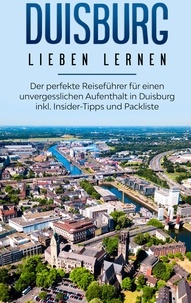 Yvonne Blumenberg - Duisburg lieben lernen: Der perfekte Reiseführer für einen unvergesslichen Aufenthalt in Duisburg inkl. Insider-Tipps und Packliste.