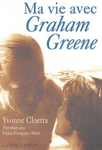 Yvonne Cloetta et Marie-Françoise Allain - Ma vie avec Graham Greene - A la recherche d'un commencement.