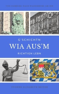 Yvonne Elisabeth Reiter - G'schichtn wia aus'm richtign Lebn - Von Hamburg ans bayerische Amtsgericht.