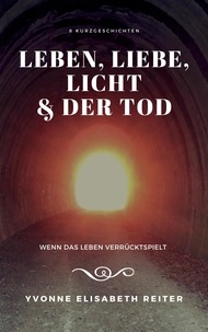 Yvonne Elisabeth Reiter - Leben, Liebe, Licht &amp; der Tod - Wenn das Leben verrücktspielt....