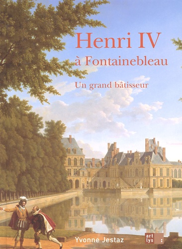 Yvonne Jestaz - Henri IV à Fontainebleau - Un grand bâtisseur.