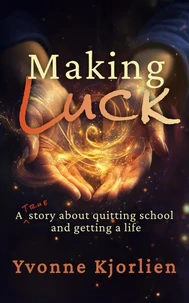 Making Luck: A True Story About Quitting School and Getting a Life