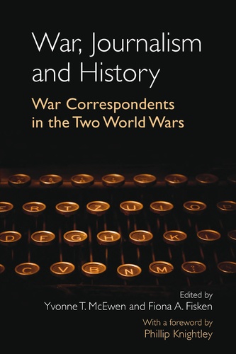 Yvonne Mcewen et Fiona a. Fisken - War, Journalism and History - War Correspondents in the Two World Wars- With a foreword by Phillip Knightley.