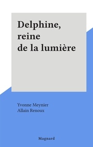 Yvonne Meynier et Allain Renoux - Delphine, reine de la lumière.