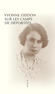 Yvonne Oddon - Sur les camps de déportées - Suivi de deux souvenirs plus tardifs et de Rapport sur mon activité de résistance 1940-1941.