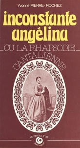 Yvonne Pierre-Rochez - Inconstante Angelina ou La rhapsodie cantalienne.