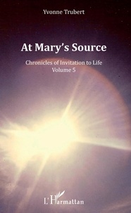 Yvonne Trubert - Chronicles of Invitation to Life - Volume 5, At Mary's Source.