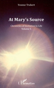 Yvonne Trubert - Chronicles of Invitation to Life - Volume 5, At Mary's Source.