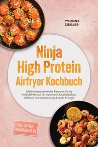 Ninja High Protein Airfryer Kochbuch: Köstliche proteinreiche Rezepte für die Heißluftfritteuse für maximalen Muskelaufbau, effektive Fettverbrennung & mehr Energie – inkl. 30-Tage-Ernährungsplan