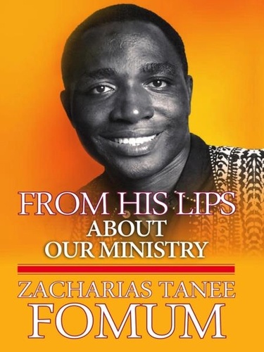  Zacharias Tanee Fomum - From his Lips: About Our Ministry - From His Lips, #4.