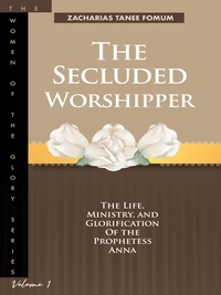  Zacharias Tanee Fomum - The Secluded Worshipper: The Life, Ministry, And Glorification of The Prophetess Anna - Women of Glory, #1.