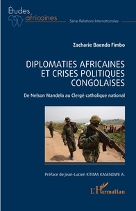 Zacharie Baenda Fimbo - Diplomaties africaines et crises politiques congolaises - De Nelson Mandela au Clergé catholique national.