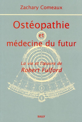 Zachary Comeaux - Ostéopathie et médecine du futur - La vie et l'oeuvre de Robert Fulford.