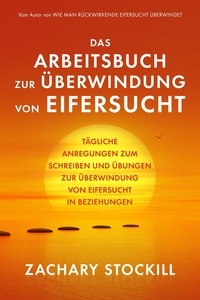  Zachary Stockill - Das Arbeitsbuch zur Überwindung von Eifersucht: Tägliche Anregungen zum Schreiben und Übungen zur Überwindung von Eifersucht in Beziehungen.