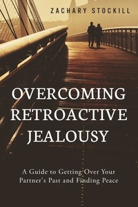  Zachary Stockill - Overcoming Retroactive Jealousy: A Guide to Getting Over Your Partner's Past and Finding Peace.