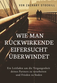 Wie man rückwirkende Eifersucht überwindet: Ein Leitfaden um die Vergangenheit deines Partners zu verarbeiten und Frieden zu finden
