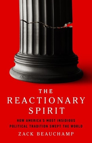 The Reactionary Spirit. How America's Most Insidious Political Tradition Swept the World