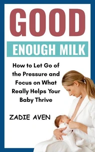 Good Enough Milk: How to Let Go of the Pressure and Focus on What Really Helps Your Baby Thrive