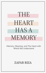 The Heart Has A Memory : Memory, Meaning, and the Heart with Which We Understand