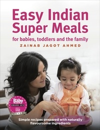 Zainab Jagot Ahmed - Easy Indian Super Meals for babies, toddlers and the family - (new and updated): simple recipes prepared with naturally flavoursome ingredients.