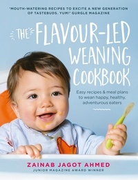Zainab Jagot Ahmed - The Flavour-led Weaning Cookbook - Easy recipes &amp; meal plans to wean happy, healthy, adventurous eaters.
