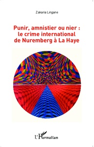 Zakaria Lingane - Punir, amnistier ou nier : le crime international de Nuremberg à La Haye.