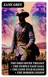 The Ohio River Trilogy + The Purple Sage Saga + The Lone Star Ranger + The Border Legion