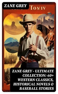 Zane Grey - Ultimate Collection:  60+ Western Classics, Historical Novels &amp; Baseball Stories