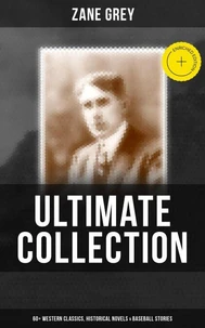Zane Grey - Ultimate Collection:  60+ Western Classics, Historical Novels &amp; Baseball Stories