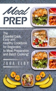  Zara Elby - Meal Prep: The Essential Quick, Easy and Healthy Cookbook for Beginners to Meal Preparation and Batch Cooking!.