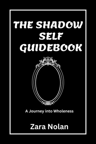  Zara Nolan - The Shadow Self Guidebook: A Journey Into Wholeness.