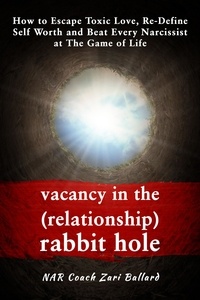  Zari Ballard - Vacancy In the (Relationship) Rabbit Hole: How to Escape Toxic Love, Re-Define Self Worth &amp; Beat Every Narcissist at The Game of Life.