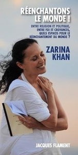 Zarina Khan - Réenchantons le monde ! - Entre religions et politique, entre foi et croyances, quels espaces pour le réenchantement du monde.