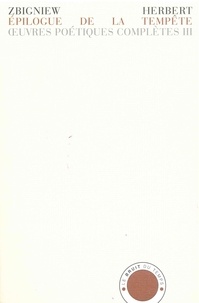 Zbigniew Herbert - Oeuvres poétiques complètes - Tome 3, Epilogue de la tempête précédé de Elégie au départ et de Rovigo, édition bilingue français-polonais.