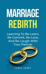  Zeddy Zeddy - Marriage Rebirth: Learning To Re-Learn, Re-Commit, Re-Love, And Re-Laugh With Your Partner.