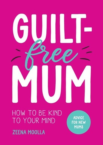 Guilt-Free Mum. How to Be Kind to Your Mind: Advice for New Mums