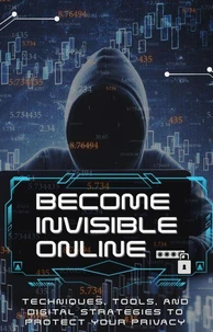 Being Invisible On The Internet: Techniques, tools, and digital strategies to protect your privacy