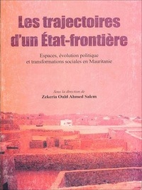 Zekeria Ould Ahmed Salem - Les trajectoires d'un État-frontière - Espaces, évolution politique et transformations sociales en Mauritanie.
