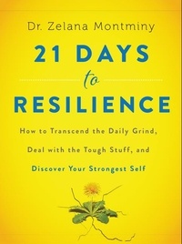 Zelana Montminy - 21 Days to Resilience - How to Transcend the Daily Grind, Deal with the Tough Stuff, and Discover Your Strongest Self.